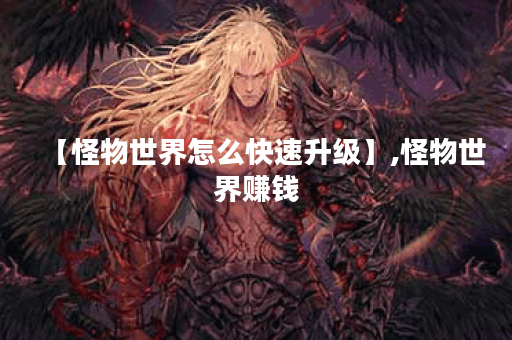 【怪物世界怎么快速升级】,怪物世界赚钱