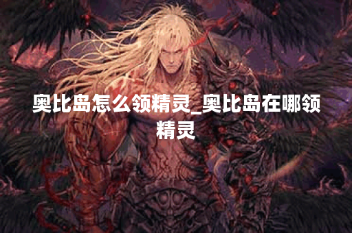 奥比岛怎么领精灵_奥比岛在哪领精灵