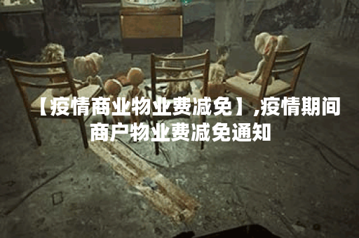 【疫情商业物业费减免】,疫情期间商户物业费减免通知