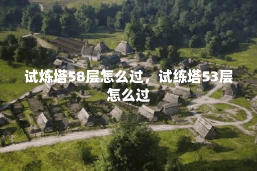 试炼塔58层怎么过，试练塔53层怎么过