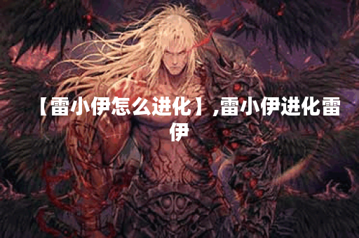 【雷小伊怎么进化】,雷小伊进化雷伊