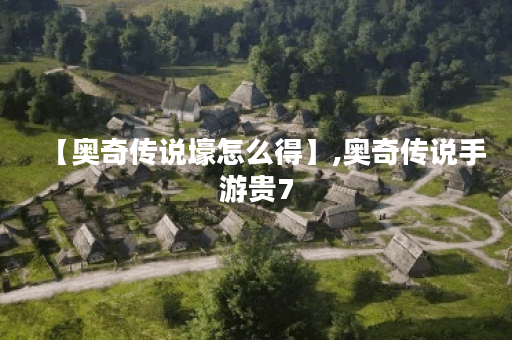 【奥奇传说壕怎么得】,奥奇传说手游贵7