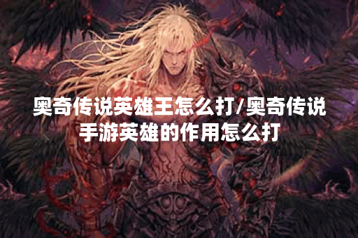 奥奇传说英雄王怎么打/奥奇传说手游英雄的作用怎么打