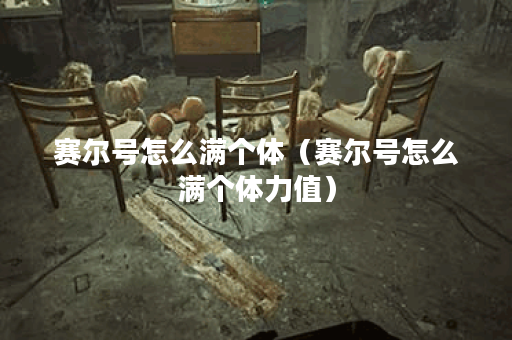 赛尔号怎么满个体（赛尔号怎么满个体力值）