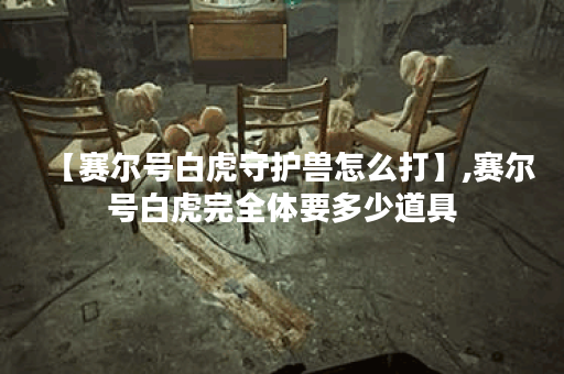 【赛尔号白虎守护兽怎么打】,赛尔号白虎完全体要多少道具