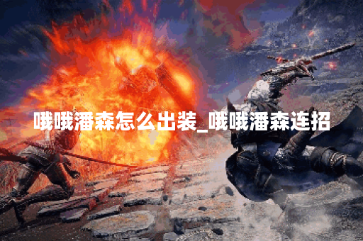 哦哦潘森怎么出装_哦哦潘森连招 哦哦潘森怎么出装_哦哦潘森连招