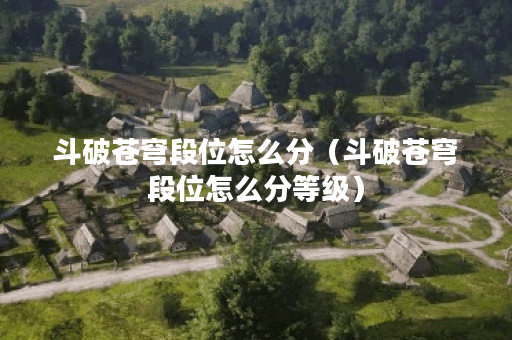 斗破苍穹段位怎么分（斗破苍穹段位怎么分等级）