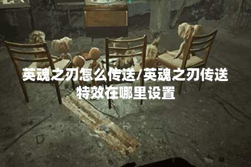 英魂之刃怎么传送/英魂之刃传送特效在哪里设置