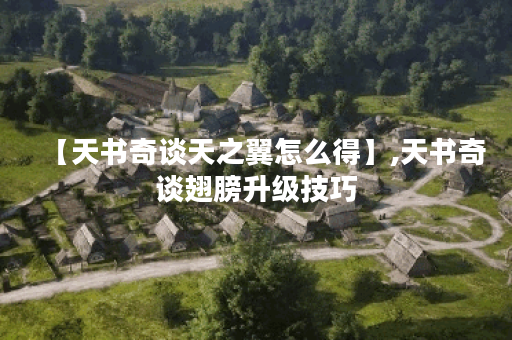 【天书奇谈天之翼怎么得】,天书奇谈翅膀升级技巧