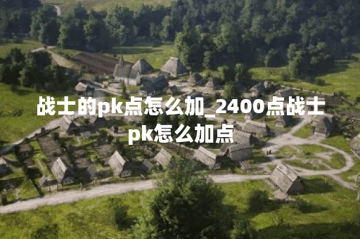 战士的pk点怎么加_2400点战士pk怎么加点