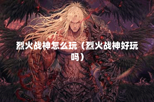烈火战神怎么玩（烈火战神好玩吗）