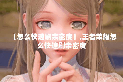 【怎么快速刷亲密度】,王者荣耀怎么快速刷亲密度