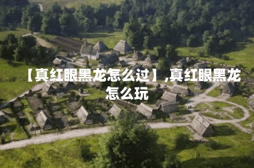【真红眼黑龙怎么过】,真红眼黑龙怎么玩