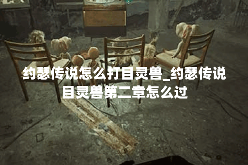 约瑟传说怎么打目灵兽_约瑟传说目灵兽第二章怎么过