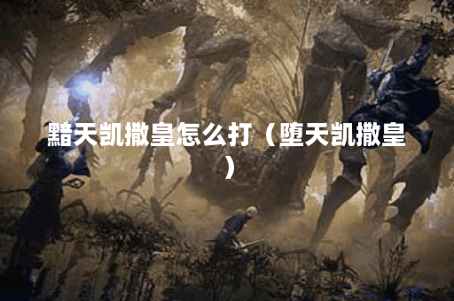 黯天凯撒皇怎么打（堕天凯撒皇）