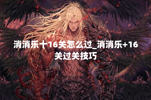 消消乐十16关怎么过_消消乐+16关过关技巧