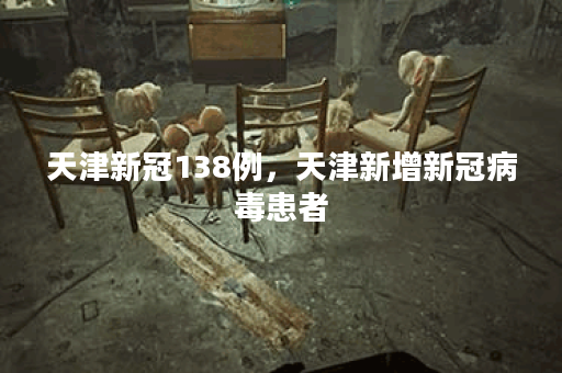 天津新冠138例，天津新增新冠病毒患者