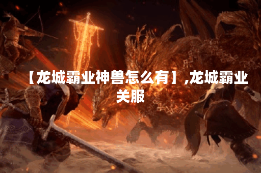 【龙城霸业神兽怎么有】,龙城霸业关服