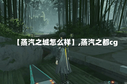 【蒸汽之城怎么样】,蒸汽之都cg