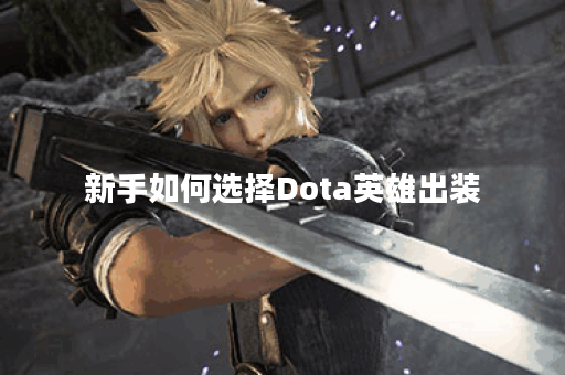 新手如何选择Dota英雄出装？有哪些实用攻略？