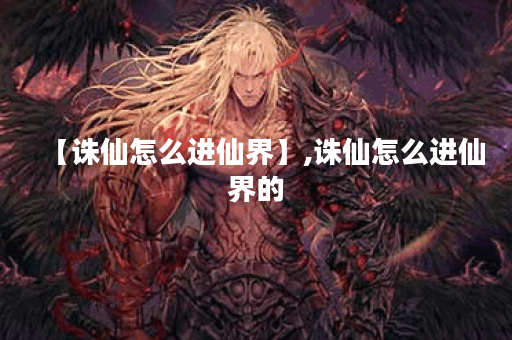 【诛仙怎么进仙界】,诛仙怎么进仙界的