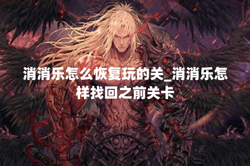 消消乐怎么恢复玩的关_消消乐怎样找回之前关卡