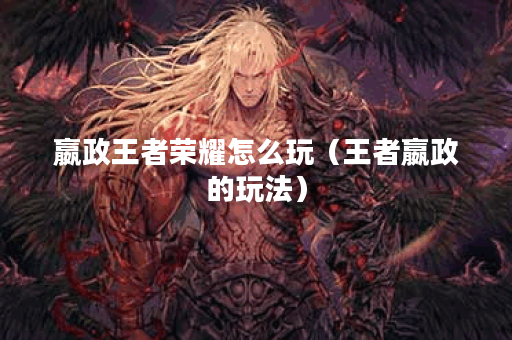 嬴政王者荣耀怎么玩（王者嬴政的玩法）