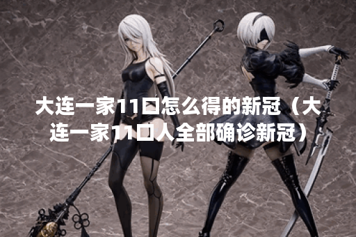 大连一家11口怎么得的新冠（大连一家11口人全部确诊新冠）