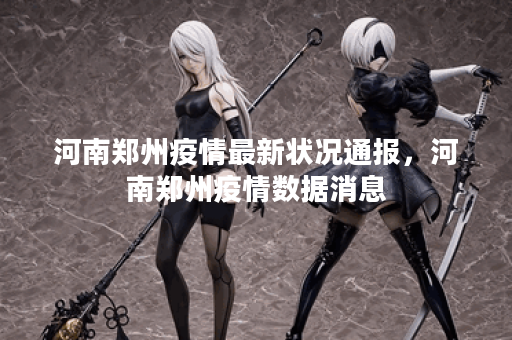 河南郑州疫情最新状况通报，河南郑州疫情数据消息
