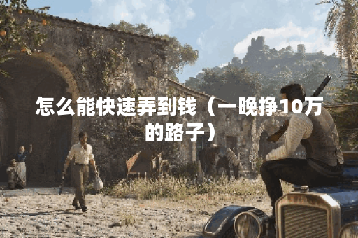 怎么能快速弄到钱（一晚挣10万的路子）