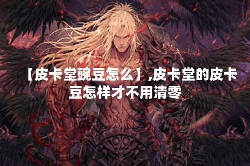 【皮卡堂豌豆怎么】,皮卡堂的皮卡豆怎样才不用清零