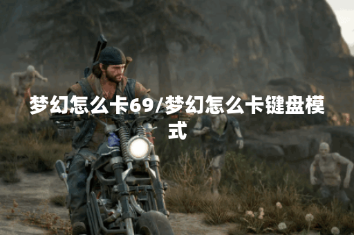梦幻怎么卡69/梦幻怎么卡键盘模式