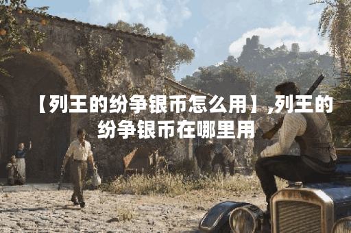 【列王的纷争银币怎么用】,列王的纷争银币在哪里用