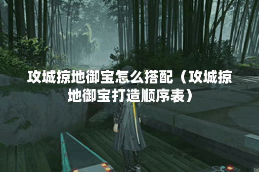 攻城掠地御宝怎么搭配（攻城掠地御宝打造顺序表）