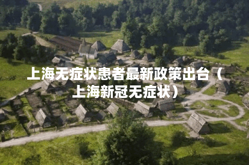 上海无症状患者最新政策出台（上海新冠无症状）