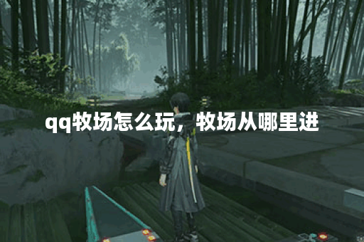 qq牧场怎么玩，牧场从哪里进