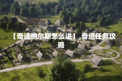 【奇迹纳尔斯怎么进】,奇迹任务攻略