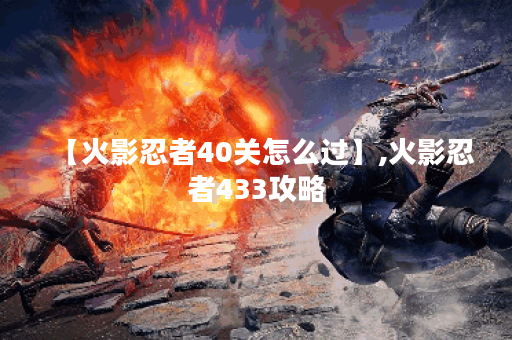 【火影忍者40关怎么过】,火影忍者433攻略