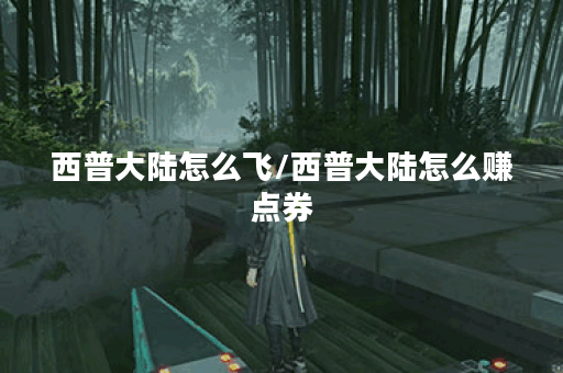 西普大陆怎么飞/西普大陆怎么赚点券