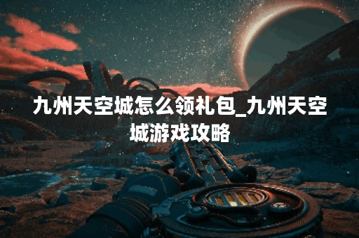 九州天空城怎么领礼包_九州天空城游戏攻略