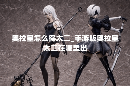 奥拉星怎么得太二_手游版奥拉星太二在哪里出