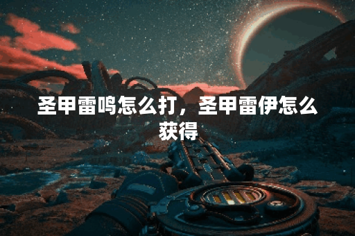 圣甲雷鸣怎么打，圣甲雷伊怎么获得