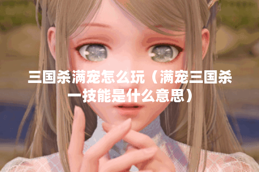 三国杀满宠怎么玩（满宠三国杀一技能是什么意思）