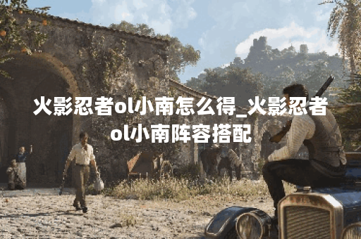 火影忍者ol小南怎么得_火影忍者ol小南阵容搭配