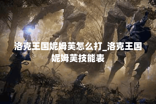 洛克王国妮姆芙怎么打_洛克王国妮姆芙技能表