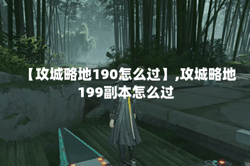 【攻城略地190怎么过】,攻城略地199副本怎么过