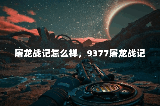 屠龙战记怎么样，9377屠龙战记