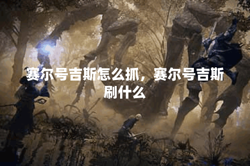 赛尔号吉斯怎么抓，赛尔号吉斯刷什么