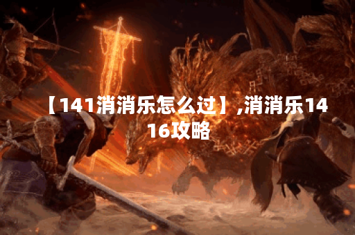 【141消消乐怎么过】,消消乐1416攻略