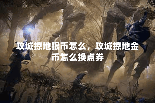 攻城掠地银币怎么，攻城掠地金币怎么换点券